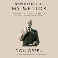 Napoleon Hill My Mentor: Timeless Principles to Take Your Success to the Next Level