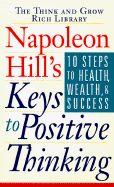 Napoleon Hill's Keys to Positive Thinking: 10 Steps to Health, Wealth, and Success