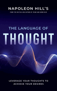 Napoleon Hill's the Language of Thought: Leverage Your Thoughts to Achieve Your Desires