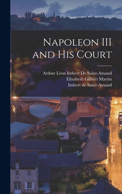 Napoleon III and His Court - Martin, Elizabeth Gilbert, and De Saint-Amand, Imbert, and de Saint-Amand, Arthur Lon Imbert