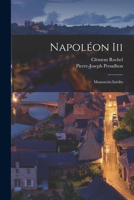 Napoleon III: Manuscrits Inedits - Proudhon, P -J (Pierre-Joseph) 1809-18 (Creator)