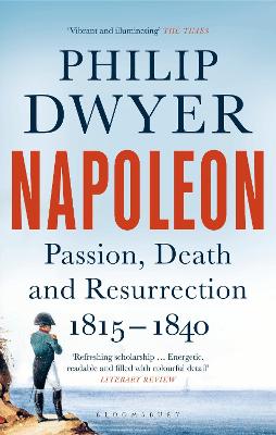 Napoleon: Passion, Death and Resurrection 1815-1840 - Dwyer, Philip