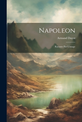 Napoleon: Raconte Par L'image - Dayot, Armand