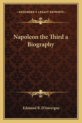 Napoleon the Third a Biography - D'Auvergne, Edmund B