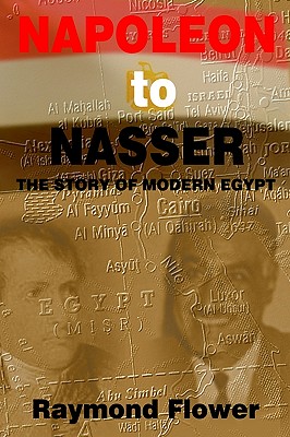 Napoleon to Nasser: The Story of Modern Egypt - Flower, Raymond
