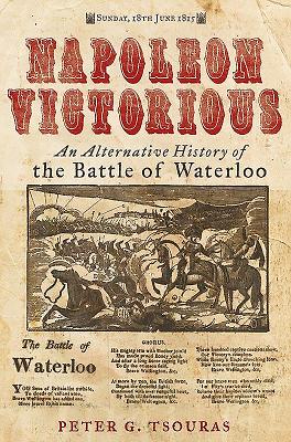 Napoleon Victorious!: An Alternate History of the Battle of Waterloo - Tsouras, Peter G.