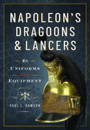 Napoleon's Dragoons and Lancers: Uniforms and Equipment