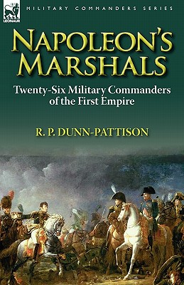 Napoleon's Marshals: Twenty-Six Military Commanders of the First Empire - Dunn-Pattison, R P