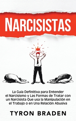 Narcisistas: La gu?a definitiva para entender el narcisismo y las formas de tratar con un narcisista que usa la manipulaci?n en el trabajo o en una relaci?n abusiva - Braden, Tyron