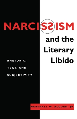 Narcissism and the Literary Libido: Rhetoric, Text, and Subjectivity - Alcorn Jr, Marshall W