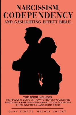 Narcissism, Codependency And Gaslighting Effect Bible - 2 in 1: The Recovery Guide On How To Protect Yourself By Emotional Abuse And Mind Manipulation. Divorcing & Healing From A Narcissistic Abuse - Parent, Dana, and Covert, Melody