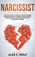 Narcissist: A Psychologist's Guide to Understanding and Dealing with a Range of Narcissistic Personalities and Recovering from Narcissistic Abuse