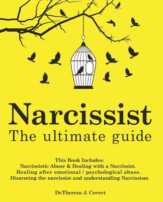 Narcissist: The Ultimate Guide: This Book Includes: Narcissistic Abuse & Dealing with a Narcissist. Healing after emotional/psychological abuse. Disarming the narcissist and understanding Narcissism - J Covert, Dr Theresa