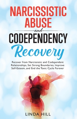 Narcissistic Abuse and Codependency Recovery: Recover from Narcissistic and Codependent Relationships, Set Strong Boundaries, Improve Self-Esteem, and ... and Recover from Unhealthy Relationships) - Hill, Linda