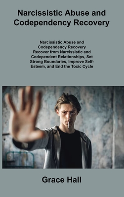 Narcissistic Abuse and Codependency Recovery: Recover from Narcissistic and Codependent Relationships, Set Strong Boundaries, Improve Self- Esteem, and End the Toxic Cycle Forever - Hall, Grace