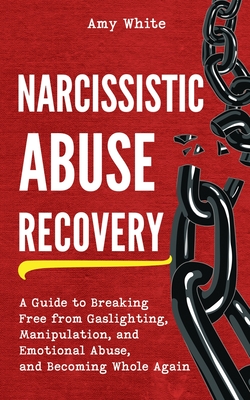 Narcissistic Abuse Recovery: A Guide to Breaking Free from Gaslighting, Manipulation, and Emotional Abuse, and Becoming Whole Again - White, Amy