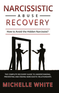 Narcissistic Abuse Recovery: How to Avoid the Hidden Narcissist? The Complete Recovery Guide to Understanding, Preventing and Ending Narcissistic Relationships