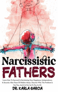 Narcissistic Fathers: Learn How To Succeed In Reclaiming Your Happiness, Independence, & Security After Years Of Hidden Abuse. Discover Why The Problem Is Not You, And It Is Not Up To You At All...