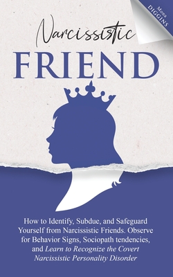 Narcissistic Friend: How To Identify, Subdue, And Safeguard Yourself From Narcissistic Friends. Observe For Behavior Signs, Sociopath Tendencies, And Learn to Recognize the Covert Narcissistic Persona - Diggins, Mona