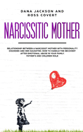 Narcissistic Mother: Relationship between a Narcissist Mother with Personality Disorder and her Daughter. How to Handle the Recovery after Emotional Abuse in your Family. Father's and Children Role