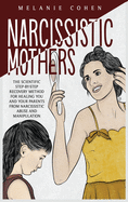 Narcissistic Mothers: The Scientific Step-By-Step Recovery Method For Healing You And Your Parents From Narcissistic Abuse And Manipulation