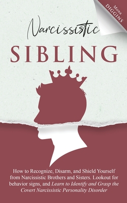 Narcissistic Sibling: How To Recognize, Disarm, And Shield Yourself From Narcissistic Brothers And Sisters. Look Out For Behavior Signs, And Learn To Identify And Grasp The Covert Narcissistic - Diggins, Mona