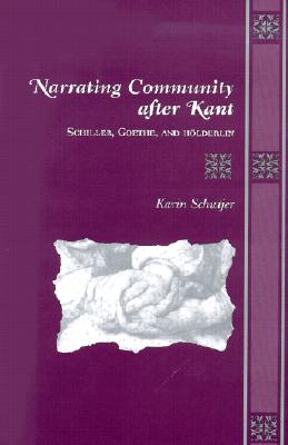 Narrating Community After Kant: Schiller, Goethe, and Holderlin - Schutjer, Karin Lynn