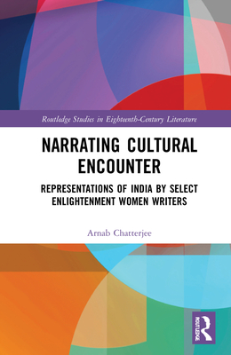 Narrating Cultural Encounter: Representations of India by Select Enlightenment Women Writers - Chatterjee, Arnab