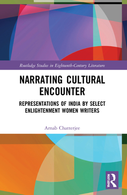 Narrating Cultural Encounter: Representations of India by Select Enlightenment Women Writers - Chatterjee, Arnab