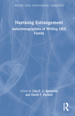 Narrating Estrangement: Autoethnographies of Writing Of(f) Family - Spinazola, Lisa P Z (Editor), and Purnell, David F (Editor)