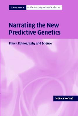 Narrating the New Predictive Genetics: Ethics, Ethnography and Science - Konrad, Monica