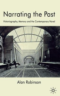 Narrating the Past: Historiography, Memory and the Contemporary Novel - Robinson, A.