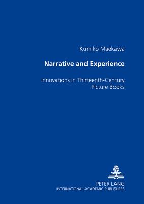 Narrative and Experience: Innovations in Thirteenth-Century Picture Books - Maekawa, Kumiko