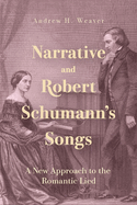 Narrative and Robert Schumann's Songs: A New Approach to the Romantic Lied