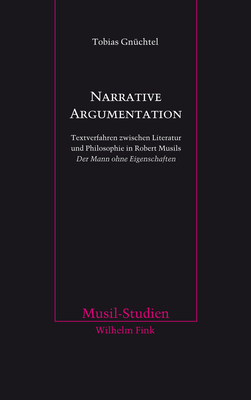 Narrative Argumentation: Textverfahren Zwischen Literatur Und Philosophie in Robert Musils Der Mann Ohne Eigenschaften - Gnchtel, Tobias