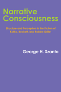 Narrative Consciousness: Structure and Perception in the Fiction of Kafka, Beckett, and Robbe-Grillet