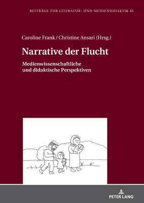 Narrative der Flucht: Medienwissenschaftliche und didaktische Perspektiven - Dawidowski, Christian, and Frank, Caroline (Editor), and Ansari, Christine (Editor)