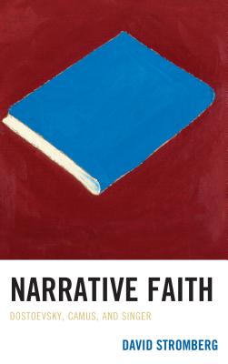 Narrative Faith: Dostoevsky, Camus, and Singer - Stromberg, David