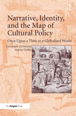 Narrative, Identity, and the Map of Cultural Policy: Once Upon a Time in a Globalized World - DeVereaux, Constance, and Griffin, Martin