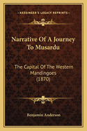 Narrative Of A Journey To Musardu: The Capital Of The Western Mandingoes (1870)