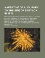 Narrative of a Journey to the Site of Babylon in 1811: Now First Published: Memoir on the Ruins ... Remarks on the Topography of Ancient Babylon by Major Rennell; In Reference to the Memoir: Second Memoir on the Ruins; In Reference to Major Rennell's