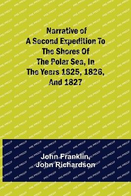 Narrative of a Second Expedition to the Shores of the Polar Sea, in the Years 1825, 1826, and 1827 - Franklin, John, and Richardson, John