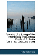 Narrative of a Survey of the Intertropical and Western Coasts of Australia Performed Between the Yea - King, Phillip Parker