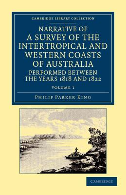 Narrative of a Survey of the Intertropical and Western Coasts of Australia, Performed Between the Years 1818 and 1822: With an Appendix Containing Various Subjects Relating to Hydrography and Natural History - King, Phillip Parker