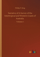 Narrative of A Survey of the Intertropical and Western Coasts of Australia: Volume 1