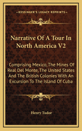 Narrative of a Tour in North America V2: Comprising Mexico, the Mines of Real del Monte, the United States and the British Colonies with an Excursion to the Island of Cuba