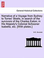 Narrative of a Voyage from Sydney to Torres' Straits, in Search of the Survivors of the Charles Eaton; In His Majesty's Colonial Schooner Isabella, Etc. [With Plates.] - Brockett, W E