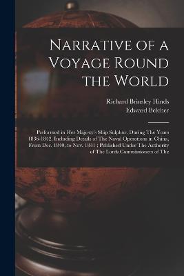 Narrative of a Voyage Round the World: Performed in Her Majesty's Ship Sulphur, During The Years 1836-1842, Including Details of The Naval Operations in China, From Dec. 1840, to Nov. 1841; Published Under The Authority of The Lords Commissioners of The - Belcher, Edward, and Hinds, Richard Brinsley