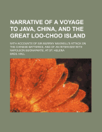 Narrative of a Voyage to Java, China, and the Great Loo-Choo Island: With Accounts of Sir Murray Maxwell's Attack on the Chinese Batteries, and of an Interview with Napoleon Buonaparte, at St. Helena