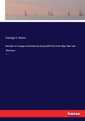 Narrative of a Voyage to the Polar Sea During 1875-76 in H.M. Ships 'Alert' and 'Discovery': Vol. 1 - Nares, George S